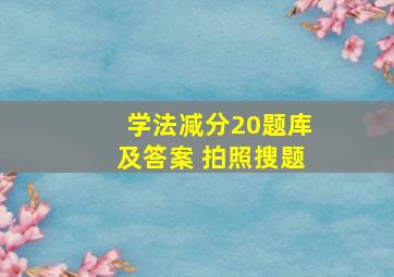 学法减分20题库及答案 拍照搜题